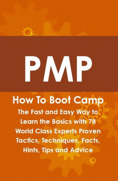 PMP How To Boot Camp: The Fast and Easy Way to Learn the Basics with 78 World Class Experts Proven Tactics, Techniques, Facts, Hints, Tips and Advice