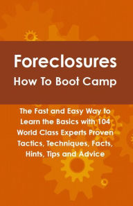 Title: Foreclosures How To Boot Camp: The Fast and Easy Way to Learn the Basics with 104 World Class Experts Proven Tactics, Techniques, Facts, Hints, Tips and Advice, Author: Robert Leininger