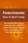 Foreclosures How To Boot Camp: The Fast and Easy Way to Learn the Basics with 104 World Class Experts Proven Tactics, Techniques, Facts, Hints, Tips and Advice