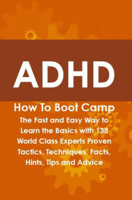 Title: ADHD How To Boot Camp: The Fast and Easy Way to Learn the Basics with 138 World Class Experts Proven Tactics, Techniques, Facts, Hints, Tips and Advice, Author: Hattie Belanger