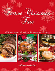 Title: Festive Christmas Fare - Special recipes for delicious Christmas dinners, Author: Alana O'Claire