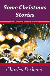 Title: Some Christmas Stories - The Original Classic Edition, Author: Charles Dickens