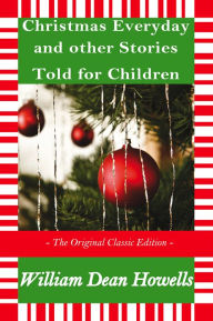 Title: Christmas Every Day and Other Stories Told for Children - The Original Classic Edition, Author: W.D Howells