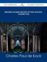 Title: Brother Jacques (Novels of Paul de Kock, Volume XVII) - The Original Classic Edition, Author: Charles Paul de Kock