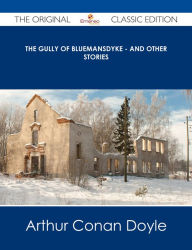 Title: The Gully of Bluemansdyke - And Other stories - The Original Classic Edition, Author: Arthur Conan Doyle