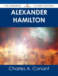 Title: Alexander Hamilton - The Original Classic Edition, Author: Charles A. Conant