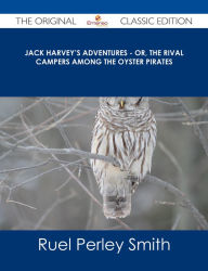 Title: Jack Harvey's Adventures - or, The Rival Campers Among the Oyster Pirates - The Original Classic Edition, Author: Ruel Perley Smith