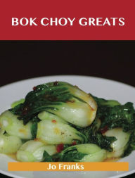 Title: Bok Choy Greats: Delicious Bok Choy Recipes, The Top 52 Bok Choy Recipes, Author: Franks Jo