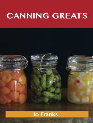 Title: Canning Greats: Delicious Canning Recipes, The Top 52 Canning Recipes, Author: Franks Jo