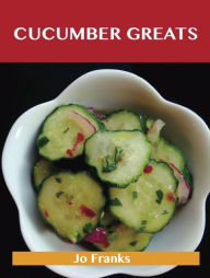 Title: Cucumber Greats: Delicious Cucumber Recipes, The Top 100 Cucumber Recipes, Author: Franks Jo