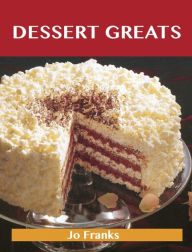 Title: Dessert Greats: Delicious Dessert Recipes, The Top 100 Dessert Recipes, Author: Franks Jo