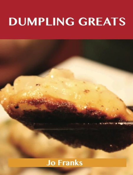 Dumpling Greats: Delicious Dumpling Recipes, The Top 64 Dumpling Recipes