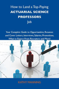 Title: How to Land a Top-Paying Actuarial science professors Job: Your Complete Guide to Opportunities, Resumes and Cover Letters, Interviews, Salaries, Promotions, What to Expect From Recruiters and More, Author: Manning Kathy