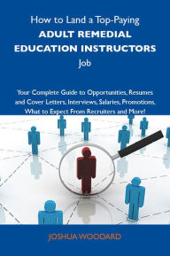 Title: How to Land a Top-Paying Adult remedial education instructors Job: Your Complete Guide to Opportunities, Resumes and Cover Letters, Interviews, Salaries, Promotions, What to Expect From Recruiters and More, Author: Woodard Joshua