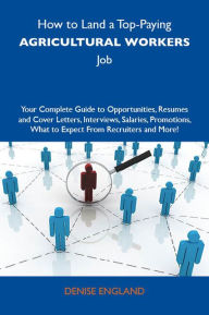 Title: How to Land a Top-Paying Agricultural workers Job: Your Complete Guide to Opportunities, Resumes and Cover Letters, Interviews, Salaries, Promotions, What to Expect From Recruiters and More, Author: England Denise