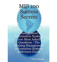 Title: MIS 100 Success Secrets - Management Information Systems 100 Most Asked Questions: The Missing Management Information Systems Reference Guide, Author: Pat Mansel