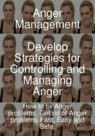 Title: Anger Management - Develop Strategies for Controlling and Managing Anger. How to fix Anger problems, Get rid of Anger problems Fast, Easy and Safe., Author: Lisa Adams