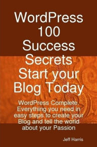 Title: WordPress 100 Success Secrets - Start your Blog Today: WordPress Complete. Everything you need in easy steps to create your Blog and tell the world about your Passion, Author: Jeff Harris