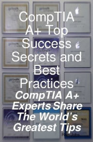 Title: CompTIA A+ Top Success Secrets and Best Practices: CompTIA A+ Experts Share The World's Greatest Tips, Author: Ron Jobs