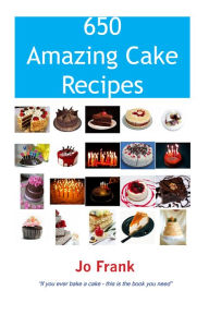 Title: 650 Amazing Cake Recipes - Must Haves, Most Wanted and the Ones you can't live without., Author: Jo Frank