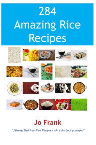 Title: 284 Amazing Rice Recipes - How to Cook Perfect and Delicious Rice in 284 Terrific Ways, Author: Jo Frank