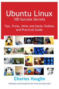 Title: Ubuntu Linux 100 Success Secrets, Tips, Tricks, Hints and Hacks Toolbox and Practical Guide, Author: Charles Vaughn