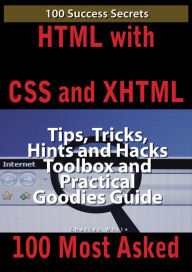 Title: HTML with CSS and XHTML 100 Success Secrets, Tips, Tricks, Hints and Hacks Toolbox and Practical Goodies Guide, Author: Charles White