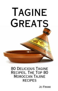 Title: Tagine Greats: 80 Delicious Tagine Recipes, The Top 80 Moroccan Tajine recipes, Author: Jo Frank