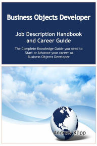 Title: The Business Objects Developer Job Description Handbook and Career Guide: The Complete Knowledge Guide you need to Start or Advance your career as Application Developer. Practical Manual for Job-Hunters and Career-Changers., Author: Andrew Klipp