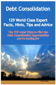 Title: Debt Consolidation - 129 World Class Expert Facts, Hints, Tips and Advice - the TOP rated Ways To Find the Debt Consolidation opportunities you're looking for, Author: Dale Teske