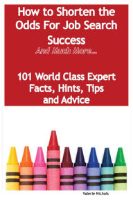 Title: How to Shorten the Odds For Job Search Success - And Much More - 101 World Class Expert Facts, Hints, Tips and Advice on Job Search Techniques, Author: Valerie Nichols