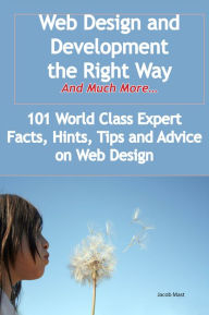 Title: Web Design and Development the Right Way - And Much More - 101 World Class Expert Facts, Hints, Tips and Advice on Web Design, Author: Jacob Mast