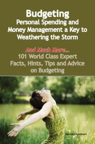 Title: Budgeting - Personal Spending and Money Management a Key to Weathering the Storm - And Much More - 101 World Class Expert Facts, Hints, Tips and Advice on Budgeting, Author: Denise Chambers