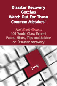 Title: Disaster Recovery Gotchas - Watch Out For These Common Mistakes! - And Much More - 101 World Class Expert Facts, Hints, Tips and Advice on Disaster Recovery, Author: Dale Scott