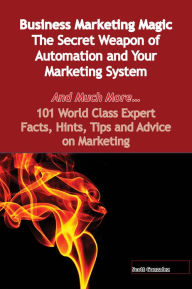 Title: Business Marketing Magic - The Secret Weapon of Automation and Your Marketing System - And Much More - 101 World Class Expert Facts, Hints, Tips and Advice on Marketing, Author: Scott Gonzalez