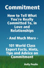 Commitment - How to Tell What You're Really Committed To, in Love and Relationships - And Much More - 101 World Class Expert Facts, Hints, Tips and Advice on Commitment