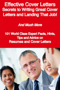 Title: Effective Cover Letters - Secrets to Writing Great Cover Letters and Landing That Job! - And Much More - 101 World Class Expert Facts, Hints, Tips and Advice on Resumes and Cover Letters, Author: Gordon Killough