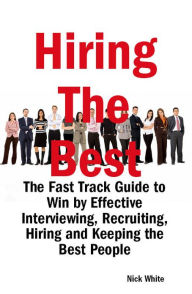 Title: Hiring the Best: The Fast Track Guide to Win by Effective Interviewing, Recruiting, Hiring and Keeping the Best People, Author: Nick White
