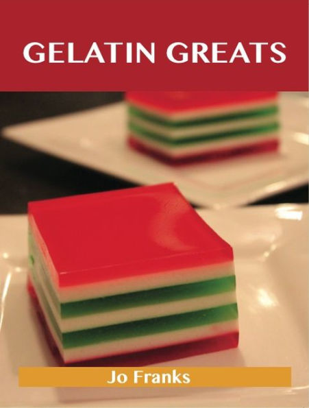 Gelatin Greats: Delicious Gelatin Recipes, The Top 100 Gelatin Recipes