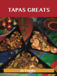 Title: Tapas Greats: Delicious Tapas Recipes, The Top 100 Tapas Recipes, Author: Jo Franks