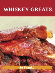 Title: Whiskey Greats: Delicious Whiskey Recipes, The Top 46 Whiskey Recipes, Author: Jo Franks