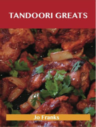 Title: Tandoori Greats: Delicious Tandoori Recipes, The Top 80 Tandoori Recipes, Author: Jo Franks