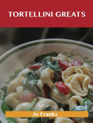 Title: Tortellini Greats: Delicious Tortellini Recipes, The Top 52 Tortellini Recipes, Author: Jo Franks