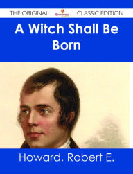 Title: A Witch Shall Be Born - The Original Classic Edition, Author: Robert E. Howard