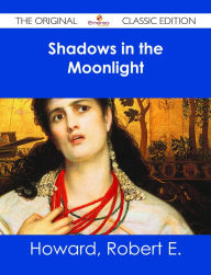 Title: Shadows in the Moonlight - The Original Classic Edition, Author: Robert E. Howard