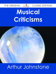 Title: Musical Criticisms - The Original Classic Edition, Author: Arthur Johnstone