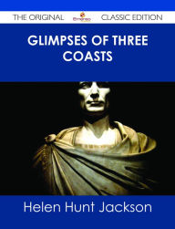 Title: Glimpses of Three Coasts - The Original Classic Edition, Author: Helen Hunt Jackson