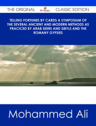 Title: Telling Fortunes by Cards A Symposium of the Several Ancient and Modern Methods as Praciced by Arab Seers and Sibyls and the Romany Gypsies - The Original Classic Edition, Author: Mohammed Ali