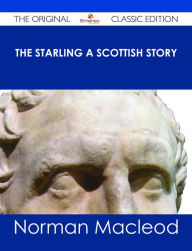 Title: The Starling A Scottish Story - The Original Classic Edition, Author: Norman Macleod