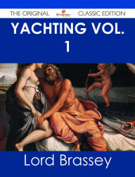 Title: Yachting Vol. 1 - The Original Classic Edition, Author: Lord Brassey